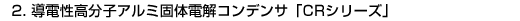 2.導電性高分子アルミ固体電解コンデンサ「CRシリーズ」