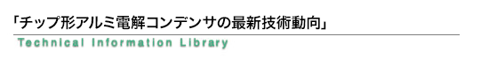 「チップ形アルミ電解コンデンサの最新技術動向」