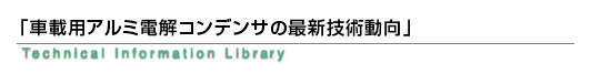 「車載用アルミ電解コンデンサの最新技術動向」