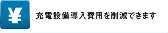 充電設備導入費用を削減できます