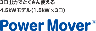 3口出力でたくさん使える 4.5kWモデル（1.5kW×3口） Power Mover&reg;