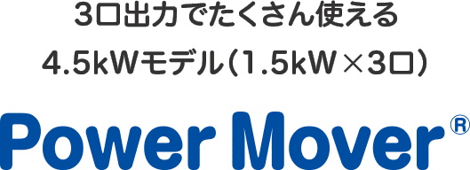 3口出力でたくさん使える 4.5kWモデル（1.5kW×3口） Power Mover&reg;