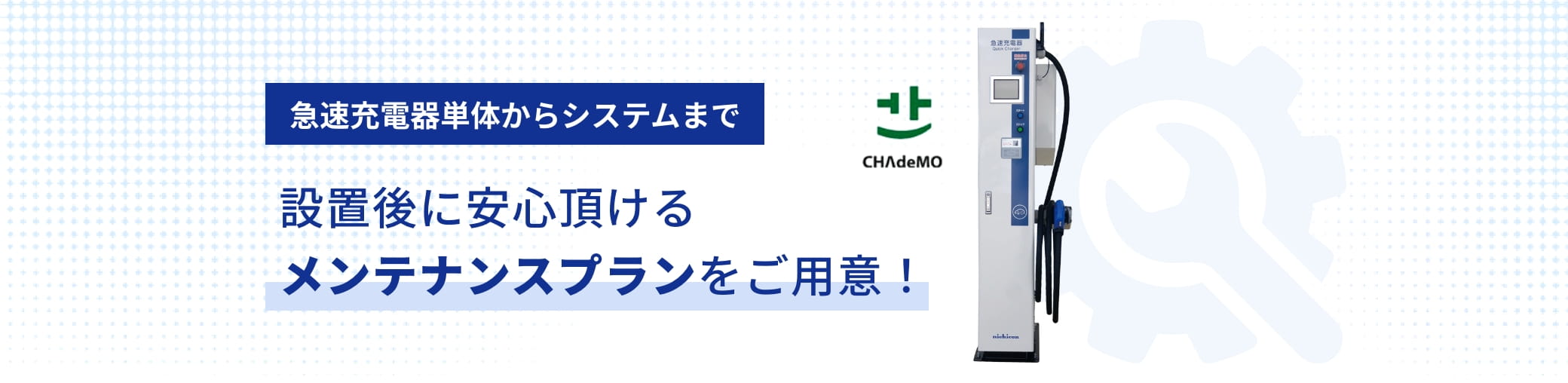 急速充電器単体からシステムまで 設置後に安心頂けるメンテナンスプランをご用意！