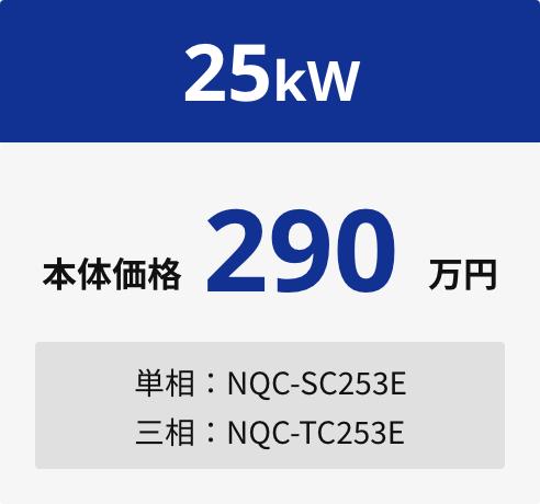25kW 本体価格290万円 単相：NQC-SC253E 三相：NQC-TC253E