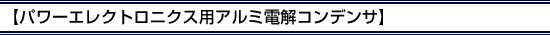 パワーエレクトロニクス用アルミ電解コンデンサ