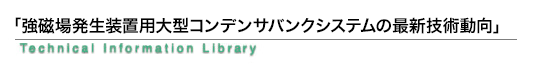 「強磁場発生装置用大型コンデンサバンクシステムの最新技術動向」