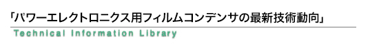 「パワーエレクトロニクス用フィルムコンデンサの最新技術動向」