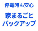 停電時も安心。家まるごとバックアップ