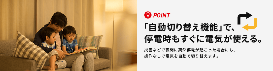 POINT 「自動切り替え機能」で、停電時もすぐに電気が使える。