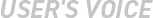USER'S VOICE