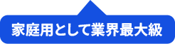 家庭用として業界最大級