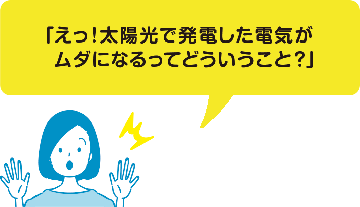 「えっ！太陽光で発電した電気がムダになるってどういうこと？」