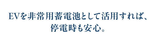 EVを非常用蓄電池として活用すれば、停電時も安心。