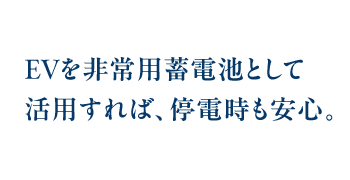 EVを非常用蓄電池として活用すれば、停電時も安心。