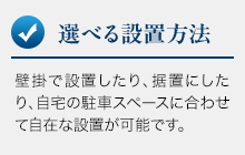 選べる設置方法。壁掛で設置したり、据置にしたり、自宅の駐車スペースに合わせて自在な設置が可能です。