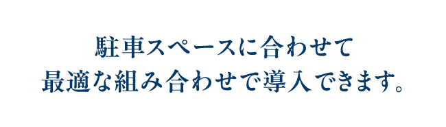 駐車スペースに合わせて最適な組み合わせで導入できます。