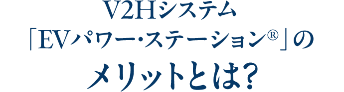 V2Hシステム「EVパワー・ステーション®」のメリットとは？