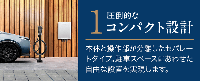1．圧倒的なコンパクト設計。本体と操作部が分離したセパレートタイプ。駐車スペースにあわせた自由な設置を実現します。