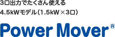 3口出力でたくさん使える 4.5kWモデル（1.5kW×3口） Power Mover®